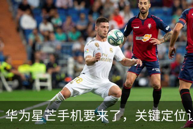 华为星芒手机要来了，关键定位让友商慌了