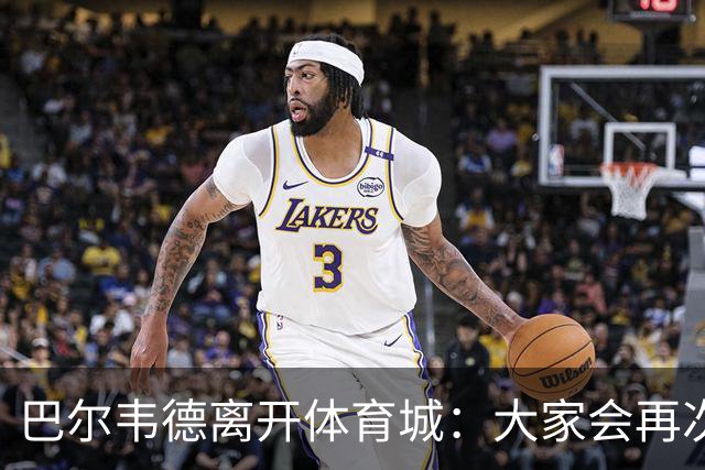 巴尔韦德离开体育城：大家会再次看到最好的我
