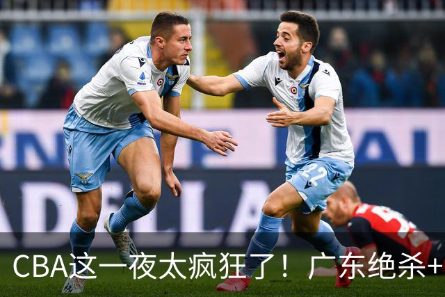 CBA这一夜太疯狂了！广东绝杀+新疆1分险胜：辽篮苦主51分溃败！